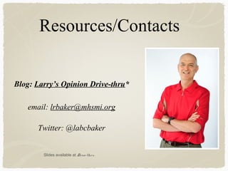 Resources/Contacts
Twitter: @labcbaker
Blog: Larry’s Opinion Drive-thru*
Slides available at Drive-thru
email: lrbaker@mhsmi.org
 