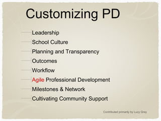 Customizing PD
Leadership
School Culture
Planning and Transparency
Outcomes
Workflow
Agile Professional Development
Milestones & Network
Cultivating Community Support
Contributed primarily by Lucy Gray
 