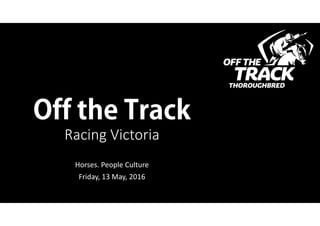 Off the Track
Racing Victoria
Horses. People Culture
Friday, 13 May, 2016
 