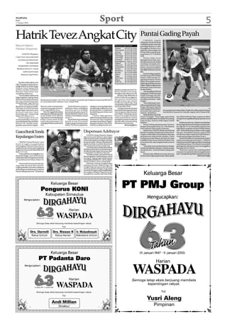WASPADA
Rabu
13 Januari 2010
                                                                                                                        Sport                                                                                                                                                5
Hatrik Tevez Angkat City Pantai Gading Payah                                                                                                                                           CABINDA, Angola
                                                                                                                                                                                  (Waspada):Tim favorit Pantai
                                                                                                                                                                                  Gading kepayahan mencetak
Mancini Belum                                                                                                                                  Klasemen Liga Premier              gol hingga ditahan 0-0 oleh
                                                                                                                                               Chelsea     20 14 3 3 45-16 45     tetangganya Burkina Faso
Pikirkan Klasemen                                                                                                                              Man United 21 14 2 5 46-19 44      pada satu-satunya laga Grup
                                                                                                                                               Arsenal     20 13 3 4 53-23 42     B Piala Afrika yang berlang-
        LONDON (Waspada):                                                                                                                      Man City    20 10 8 2 42-28 38     sung Selasa (12/1) dinihari
                                                                                                                                               Tottenham 20 11 4 5 42-22 37       WIB.
Carlos Tevez mencetak hatrik                                                                                                                   Aston Villa 20 10 5 5 29-18 35          Ghana tidak turun
   luar biasa saat Manchester                                                                                                                  Liverpool 20 10 3 7 37-25 33       lapangan karena Togo mun-
                                                                                                                                               Birmingham21 9 6 6 21-19 33        dur dari turnamen itu, setelah
              City yang tampil                                                                                                                 Fulham      20 7 6 7 26-22 27      mendapat serangan tem-
   mengesankan, membantai                                                                                                                      Stoke City 20 6 6 8 18-25 24       bakan beruntun dalam
                                                                                                                                               Sunderland 20 6 5 9 28-31 23
                                                                                                                                                                                  busnya yang menyebabkan
 Blackburn Rovers 4-1 untuk                                                                                                                    Everton     20 5 8 7 28-34 23
                                                                                                                                               Blackburn 21 5 6 10 21-39 21       duaofisialmerekatewas,Jumat
          naik ke posisi empat                                                                                                                 Burnley     20 5 5 10 22-40 20     lalu.
                                                                                                                                               Wolves      20 5 4 11 17-36 19          Pantai Gading yang lolos
       klasemen Liga Primier.
                                                                                                                                               Wigan       19 5 4 10 21-44 19     ke Piala Dunia 2010 di Afrika
                                                                                                                                               West Ham 20 4 6 10 28-37 18        Selatan, lebih banyak me-
                                                                                                                                               Bolton      18 4 6 8 26-36 18      nguasai permainan. Namun
                                                                                                                                               Hull City   20 4 6 10 20-42 18     Bakary Kone gagal meman-
    Kendati sudah naik ke zona
Liga Champions berkat keme-                                                                                                                    Portsmouth 20 4 2 14 18-32 14      faatkan tiga peluang emas dan
nangantelakdiCityofManchester                                                                                                                                                     DidierDrogbatampiljauhdari
Stadium, Senin (Selasa WIB)                                                                                                                                                       kebiasaan yang umumnya
tersebut, manajer City Roberto                                                                                                                 dapatkan simpati saat duel City-   beraksi brilian.
Mancini tetap belum mau                                                                                                                        Rovers diawali acara meng-              “Ini merupakan duel awal
memikirkan klasemen.                                                                                                                           heningkan cipta selama semenit.    yang payah. Setelah apa yang
    “Ini merupakan malam yang                                                                                                                      Bendera Togo dikibarkan di     terjadi beberapa hari lalu,
bagus bagi kami. Tapi tim harus                                                                                                                stadion ketika para penggemar      rasanya amat sulit untuk me-
                                                                                                                                         AP
berkonsentrasi selama 90 menit      Bintang kemenangan City Carlos Tevez bergaya merayakan gol ketiganya ke gawang Blackburn                   dan pemain memberikan              musatkan perhatian,” dalih
dan saya marah karena kami          di City of Manchester Stadium, Senin (Selasa WIB).                                                         penghormatan dan simpati           Drogba.
kemasukkan gol,” tegas Mancini.                                                                                                                mereka atas tragedi Togo, yang          “Kami tidak dapat melu-
    “Saya marah karena gol                                                                                                                     menyebabkannegaraitumundur         pakanyangterjadi(padaTogo)
Blackburn merupakan hadiah.         Mancini telah membukukan                Micah Richards yang baru     sekali pun menang di liga dalam       dari Piala Afrika 2010.            tetapi sekarang kompetisi
Tapi bagi saya kami bermain         empat kemenangan berturut-          pulih dari cedera, melengkapi    sembilan laga terakhirnya, tetap          City juga menunda memberi      sudahberjalandankamiharus                                                                       AP
sangat bagus, kami harus terus      turut, yang diilhami Tevez.         perolehan gol City di babak      berada di posisi 13, tetapi hanya     kesempatandebutkepadaPatrick       berusaha fokus pada per- Penyerang Pantai Gading Didier Drogba (kiri) dibayangi bek Burkina
bermain baik dan tidak                   The City unggul lebih dahulu   pertama lewat golnya menit 39.   berselisih tiga poin di atas zona     Vieira yang baru dikontrak dari    mainan,” tambahnya.              Faso Ibrahim Gananou di Cabinda, Angola, Senin (Selasa WIB).
kemasukan gol,” katanya lagi        ketikalagabaruberlangsungtujuh      PemainBlackburnMortenGamst       degadrasi.                            Inter Milan. Gelandang veteran          PelatihBurkinaFasoPaulo
dalam AFP Selasa (12/1).
            ,                       menit melalui Tevez. Bomber         Pedersen membalaskan satu gol         Citizens tidak diperkuat         Perancis itu tengah menderita
                                    Argentina itu menambahkan gol       menit 71.                        striker Emmanuel Adebayor yang                                           Duarte mengaku, “Kami bagus pada babak dan ofisial media tim Togo, yang tewas dalam
    Kemenangan besar itu                                                                                                                       cedera pada betisnya, namun
                                    ketiga Citizens menit 49 dan            Skuad Mancini pun sekarang   bersama tim Togo mengalami            mendapat sambutan meriah saat      pertama, tapi tidak dapat memanfaat-kan peluang seranganbusyangdilakukangrupseparatis,Jumat
mempertahankan awal sem-
purna dari kiprah Mancini di klub   mencetak gol keempat City           berada di atas Tottenham         serangan bersenjata di Angola,        diperkenalkan kepada jelang        yang tercipta. Rasanya lebih bagus setelah lalu.
barunya ini. Setelah meng-          melengkapihatriknyapada injury      Hotspur,yangmenempatiurutan      jelang pembukaan Piala Afrika.        dimulainya duel tersebut.          istirahat.”                                           Sebelumnya di Grup A, Malawi membukukan
gantikan posisi Mark Hughes,        time.                               kelima. The Rovers yang belum    Adebayor paling banyak men-                          (h01/ant/afp/rtr)        Pantai Gading selanjutnya akan bertemu kemenangan pertamanya dengan mempermalu-
                                                                                                                                                                                  dengan Ghana pada Jumat (15/1) dan Burkina kan Aljazair 3-0. Itu merupakan kejutan besar
                                                                                                                                                                                  Faso melawan Ghana pada 19 Januari.               bagi Aljazair yang akan mentas di Afrika Selatan

Cuaca BurukTunda                                                                                Dispensasi Adebayor                                                                    Stadion baru Chiazi di Cabinda nyaris kosong 2010. Pada babak pertama Malawi sudah unggul
                                                                                                                                                                                  kendati mendapat pengamanan ekstra ketat. dua gol, menambah kejutan yang terjadi
                                                                                                     LONDON (Antara/Reuters): Kapten                                              Drogba cs tidak dapat memanfaatkan beberapa sebelumnya ketika Angola dan Mali imbang 4-
Kepulangan Essien                                                                               Togo Emmanuel Adebayor (foto) dapat
                                                                                                dispensasisesuaiwaktuyangdiabutuhkan,
                                                                                                                                                                                  peluang emas yang mereka ciptakan. Pantai 4 pada pertandingan pembuka Grup A.
                                                                                                                                                                                  Gading mencetak delapan gol pada dua laga             Russell Mwafulirwa mendapat kesempatan
                                                                                                menyusul terjadinya serangan terhadap                                             kualifikasi Piala Dunia melawan Burkina Faso untuk mencitakan gol awal menit 17. Bek Elvis
    CABINDA (Antara/Reuters): Cuaca                                                             timnya di Angola. Adebayor dia tidak akan                                         enam bulan lalu, tapi mengalami kebuntuan di Kafotekamenambahangkasembilanmenitjelang
buruk di Inggris mengakibatkan                                                                  dipaksa bermain membela Manchester                                                Angola.                                           usai babak pertama. Davi Banda menambah
keberangkatan Michael Essien (foto) ke                                                          City, sampai dia merasa sudah siap.                                                    “Kami tahu suatu saat akan bertemu dengan gol ketiga dan selanjutnya harus meninggalkan
Angolatertunda.Diabaruakanbergabung                                                                  “Kami akan bicara ketika dia kembali.                                        merekadankaliinikamibertemu.Merekamampu lapangan karena cedera.
dengan tim Ghana untuk Piala Afrika 2010,                                                       Selanjutnyakamiakanmemutuskankapan                                                menahan kami,” tutur bek Pantai Gading, Kolo          “Kami satu-satunya tim underdog dalam
Rabu (13/1) ini.                                                                                dia ingin bermain, kapan dia merasa siap,”                                                                                          turnamen ini, tapi kami tahu tentang kekuatan
                                                                                                ucap pelatih City Roberto Mancini.                                                Toure.
    “Essien tidak bisa meninggalkan Lon-                                                             “Itu tidak masalah, saat ini kami hanya                                           Sebelum laga, dilakukan hening cipta satu kami,” kata gelandang Malawi Joseph Kamwendo.
don pada Minggu, cuaca buruk menye-                                                             bisa mengatakan maaf kepadanya, situasi                                           menit untuk mengenang kematian asisten pelatih                                 (h01/ant/rtr/afp)
babkanjadwalpenerbangannyatertunda,”                                                            luar biasa,” katanya lagi, setelah timnya
kata jurubicara tim Ghana, Selasa (12/                                                          menaklukkanBlackburn4-1diCityofMan-                                         AP
1).                                                                                             chester Stadium, Senin (Selasa WIB).
    “Kami masih bersama dan dia seka-                                                                Adebayor sedang menghabiskan
rang sudah memesan tiket untuk be-                                                              waktunya di Lome, ibukota Togo. Dia
rangkatpadaRabu.Kamiakanmelakukan                                                               mengikuti tiga hari upacara pemakaman
pertandingan pembukaan grup melawan                                                             resmi menyusul serangan yang terjadi
                                                                                                Jumat lalu di Angola, yang mengakibatkan
Pantai Gading pada Jumat,” tambahnya.                                                           dua anggota delegasi Togo tewas dan
                                                                                         AP
                                                                                                memaksa tim mundur dari Piala Afrika.
 