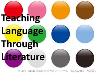 第13回 NECTJ 継承語研究大会プログラム 08/26/2013 大沼敦子
Teaching
Language
Through
Literature
 