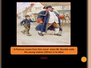 A Famous scene from this novel when Mr. Bumble sells
the young orphan (Oliver) in to labor
VIDEO
 