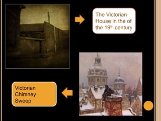The Victorian
House in the of
the 19th century
Victorian
Chimney
Sweep
 