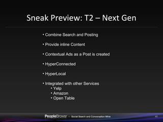 Sneak Preview: T2 – Next Gen Combine Search and Posting Provide inline Content Contextual Ads as a Post is created HyperConnected HyperLocal Integrated with other Services  Yelp Amazon Open Table 