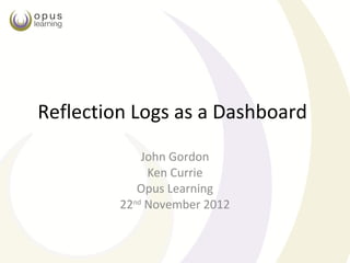 Reflection Logs as a Dashboard
             John Gordon
              Ken Currie
            Opus Learning
         22nd November 2012
 