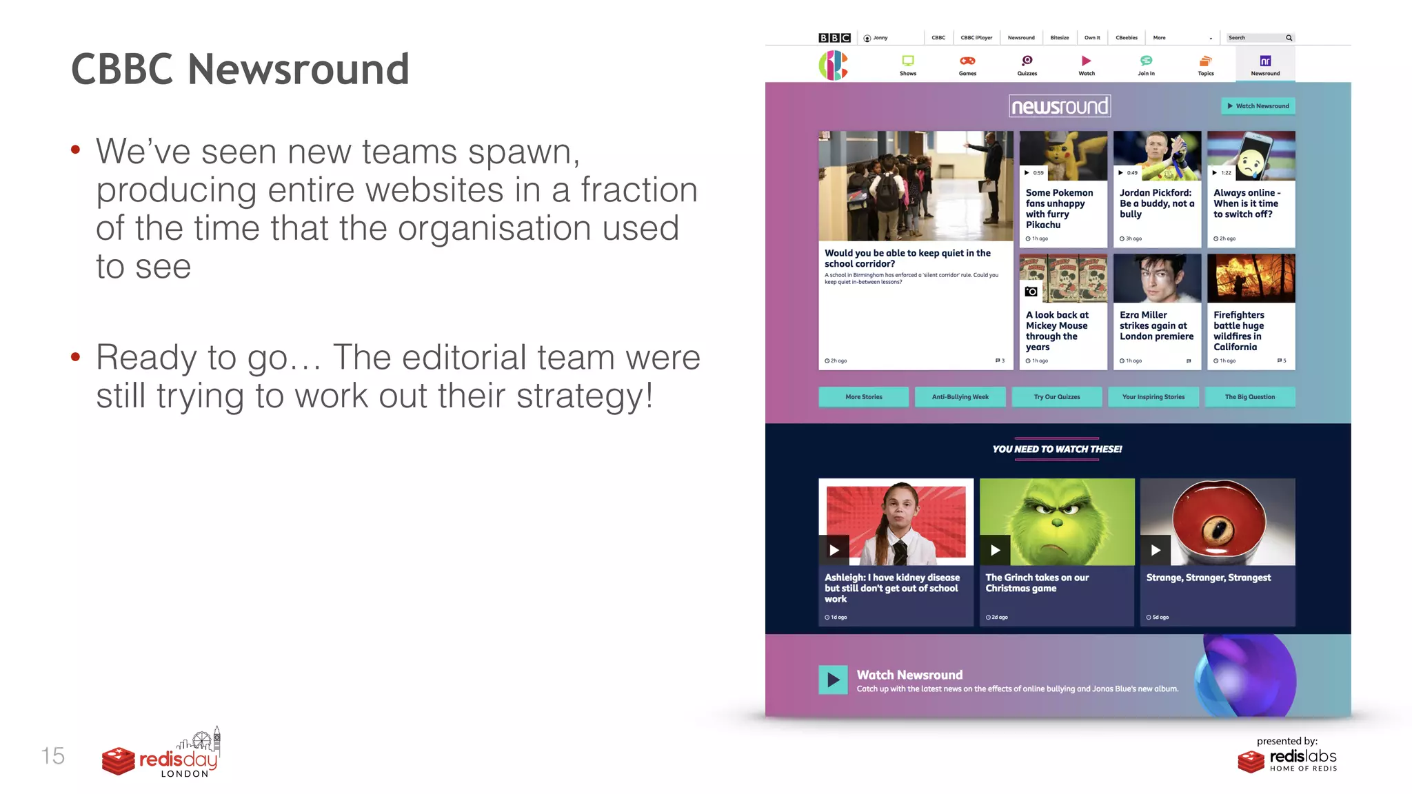 • We’ve seen new teams spawn,
producing entire websites in a fraction
of the time that the organisation used
to see 
• Ready to go… The editorial team were
still trying to work out their strategy!
CBBC Newsround
15
 