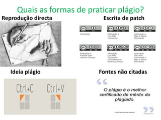 Quais as formas de praticar plágio?
Reprodução directa Escrita de patch
Ideia plágio Fontes não citadas
 