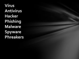 Vírus
Antivírus
Hacker
Phishing
Malware
Spyware
Phreakers
 