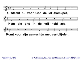 Psalm 95 (LvdK) t. W. Barnard, W.J. van der Molen; m. Genève 1542/1543
 