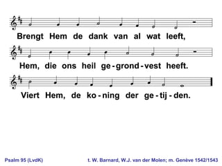 Psalm 95 (LvdK) t. W. Barnard, W.J. van der Molen; m. Genève 1542/1543
 