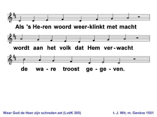 Waar God de Heer zijn schreden zet (LvdK 305) t. J. Wit; m. Genève 1551
 