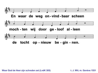 Waar God de Heer zijn schreden zet (LvdK 305) t. J. Wit; m. Genève 1551
 