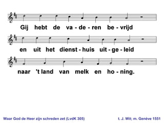 Waar God de Heer zijn schreden zet (LvdK 305) t. J. Wit; m. Genève 1551
 