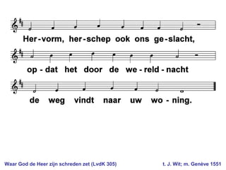 Waar God de Heer zijn schreden zet (LvdK 305) t. J. Wit; m. Genève 1551
 