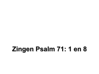 Zingen Psalm 71: 1 en 8Zingen Psalm 71: 1 en 8
 