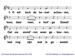 O wil toch de hemel scheuren (EL 215) t. K.H.B. Bolwijn; m. Freylinghausen
 