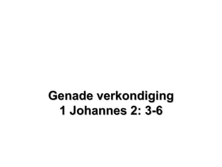 Genade verkondigingGenade verkondiging
1 Johannes 2: 3-61 Johannes 2: 3-6
 