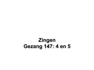 ZingenZingen
Gezang 147: 4 en 5Gezang 147: 4 en 5
 