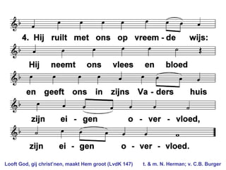 Looft God, gij christ’nen, maakt Hem groot (LvdK 147) t. & m. N. Herman; v. C.B. Burger
 