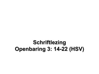 SchriftlezingSchriftlezing
Openbaring 3: 14-22 (HSV)Openbaring 3: 14-22 (HSV)
 