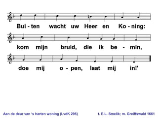 Aan de deur van ‘s harten woning (LvdK 295) t. E.L. Smelik; m. Greiffswald 1661
 