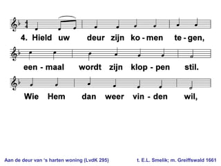 Aan de deur van ‘s harten woning (LvdK 295) t. E.L. Smelik; m. Greiffswald 1661
 