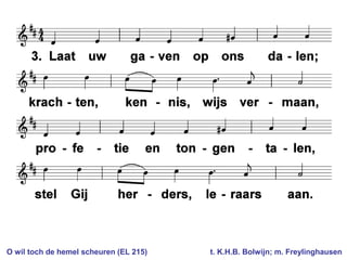 O wil toch de hemel scheuren (EL 215) t. K.H.B. Bolwijn; m. Freylinghausen
 