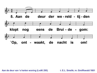 Aan de deur van ‘s harten woning (LvdK 295) t. E.L. Smelik; m. Greiffswald 1661
 