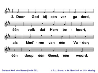 De ware kerk des Heren (LvdK 303) t. S.J. Stone; v. W. Barnard; m. S.S. Wesley
 