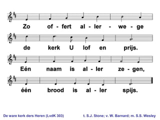 De ware kerk ders Heren (LvdK 303) t. S.J. Stone; v. W. Barnard; m. S.S. Wesley
 