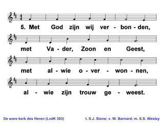 De ware kerk des Heren (LvdK 303) t. S.J. Stone; v. W. Barnard; m. S.S. Wesley
 