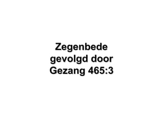 ZegenbedeZegenbede
gevolgd doorgevolgd door
Gezang 465:3Gezang 465:3
 