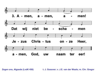 Zegen ons, Algoede (LvdK 456) t. J. Gossner; v. J.E. van der Waals; m. Chr. Gregor
 