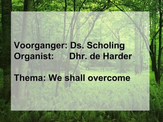 Voorganger: Ds. ScholingVoorganger: Ds. Scholing
Organist: Dhr. de HarderOrganist: Dhr. de Harder
Thema: We shall overcomeThema: We shall overcome
 