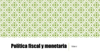 Política fiscal y monetaria TEMA V
 