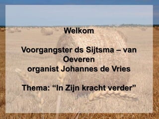 Welkom Voorgangster ds Sijtsma – van Oeverenorganist Johannes de VriesThema: “In Zijn kracht verder” 