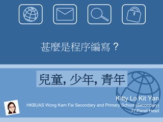 甚麼是程序編寫 ?

Kitty Lo Kit Yan
HKBUAS Wong Kam Fai Secondary and Primary School (Secondary)
IT Panel Head

 