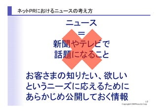 17
Copyright©2009News2u Corp.
ネットPRにおけるニュースの考え方	
 