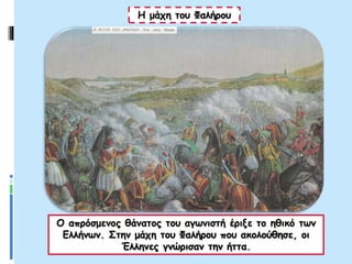 Η μάχη του Φαλήρου
Ο απρόσμενος θάνατος του αγωνιστή έριξε το ηθικό των
Ελλήνων. Στην μάχη του Φαλήρου που ακολούθησε, οι
Έλληνες γνώρισαν την ήττα.
 