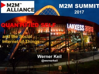 and the Social
Internet of Things
QUANTIFIED SELF
Werner Keil
@wernerkeil
M2M SUMMIT
2017
 