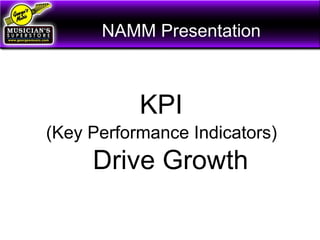 NAMM Presentation
KPI
(Key Performance Indicators)
Drive Growth
 