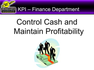 KPI – Finance Department
Control Cash and
Maintain Profitability
 