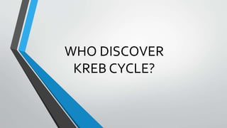 WHO DISCOVER
KREB CYCLE?
 