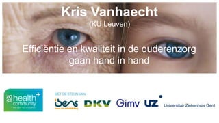 Kris Vanhaecht
(KU Leuven)
Efficiëntie en kwaliteit in de ouderenzorg
gaan hand in hand
 