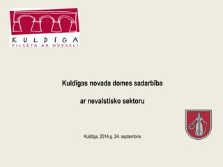 Kuldīgas novada domes sadarbība 
ar nevalstisko sektoru 
Kuldīga, 2014.g. 24. septembris 
 