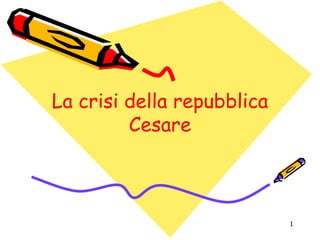 1
La crisi della repubblica
Cesare
La crisi della repubblica
Cesare
 
