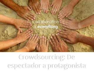 Crowdsourcing: De
espectador a protagonista
 