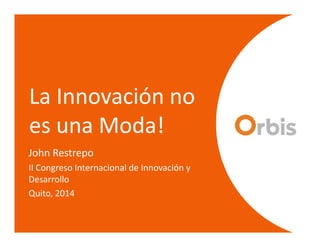 La Innovación no
es una Moda!es una Moda!
John Restrepo
II Congreso Internacional de Innovación y
Desarrollo
Quito, 2014
 