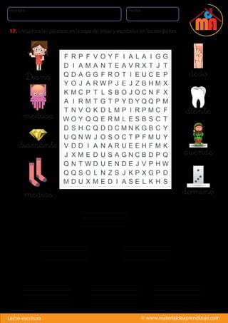 Nombre: Fecha:
© www.materialdeaprendizaje.comLecto-escritura
17. Encuentra las palabras en la sopa de letras y escríbelas en los renglones.
Diana
dominó
duende
diente
dedo
medias
diamante
medusa
 