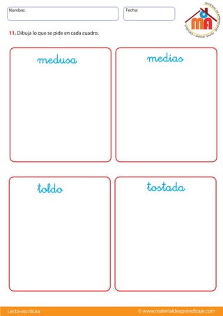 Nombre: Fecha:
© www.materialdeaprendizaje.comLecto-escritura
11. Dibuja lo que se pide en cada cuadro.
medusa medias
toldo tostada
 